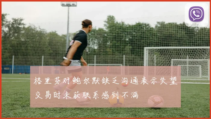 格里芬对鲍尔默缺乏沟通表示失望交易时未获联系感到不满