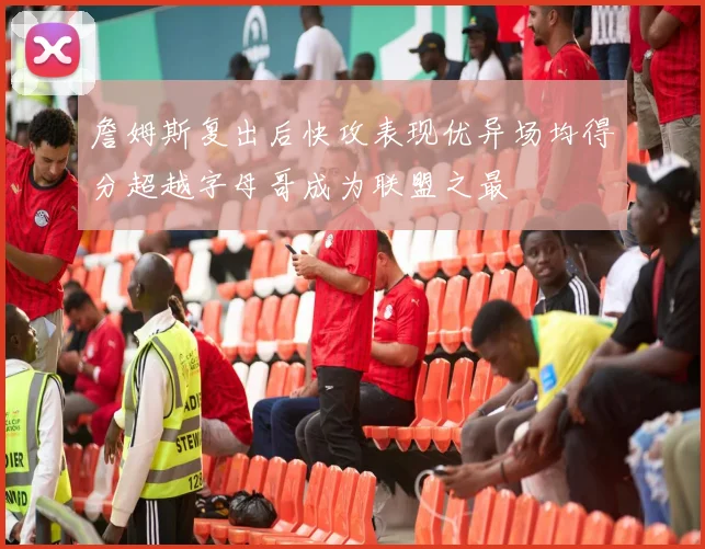詹姆斯复出后快攻表现优异场均得分超越字母哥成为联盟之最