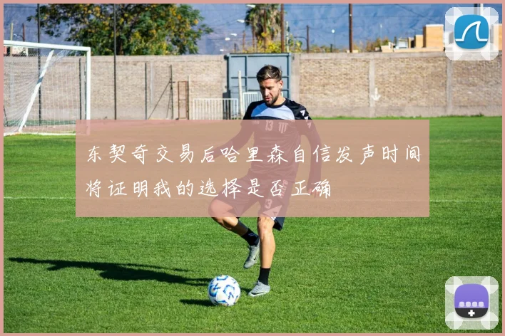 东契奇交易后哈里森自信发声时间将证明我的选择是否正确