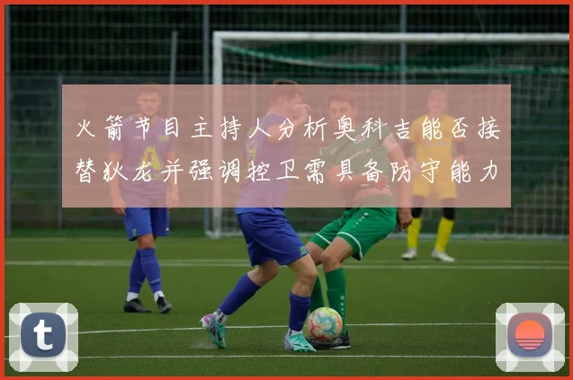 火箭节目主持人分析奥科吉能否接替狄龙并强调控卫需具备防守能力