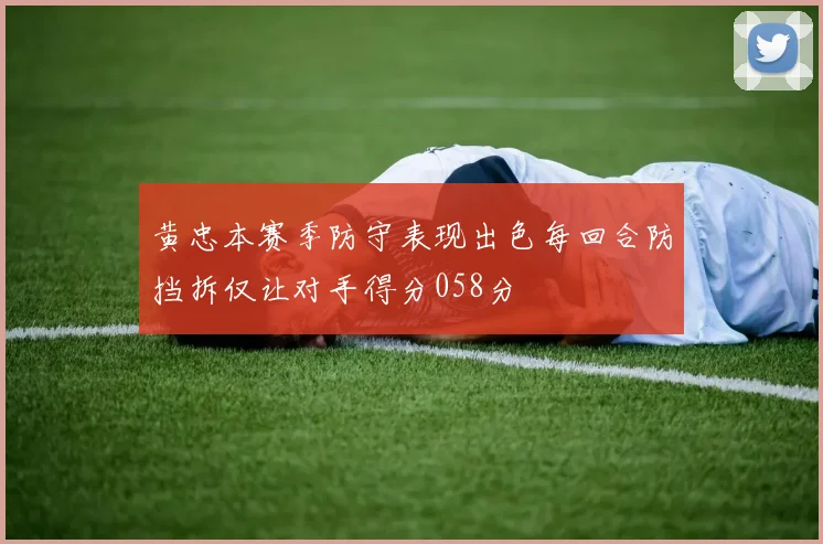 黄忠本赛季防守表现出色每回合防挡拆仅让对手得分058分