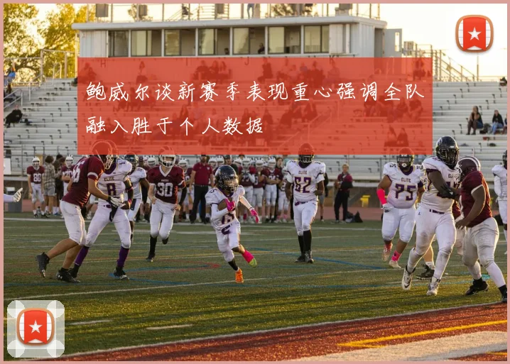 鲍威尔谈新赛季表现重心强调全队融入胜于个人数据