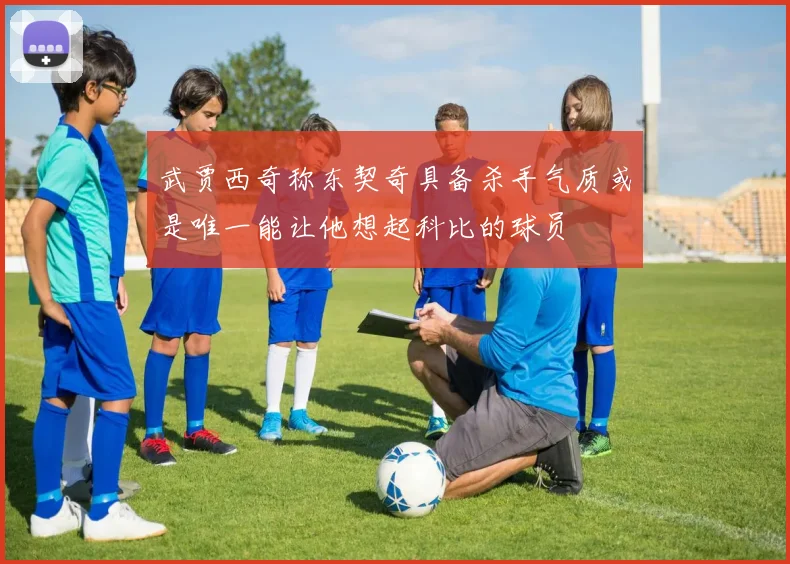 武贾西奇称东契奇具备杀手气质或是唯一能让他想起科比的球员