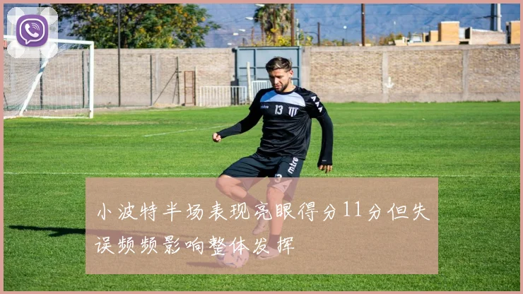 小波特半场表现亮眼得分11分但失误频频影响整体发挥
