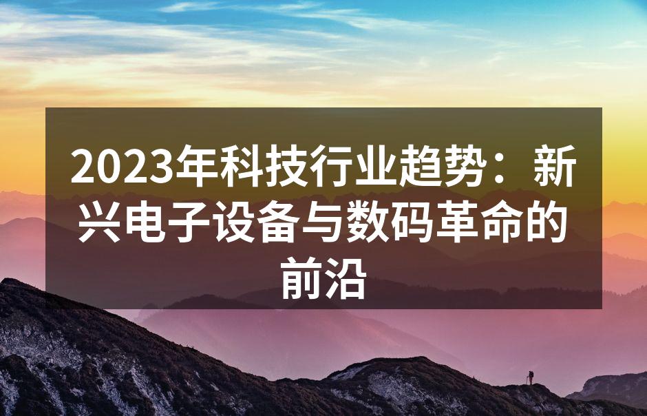 2023年科技行业趋势：新兴电子设备与数码革命的前沿
