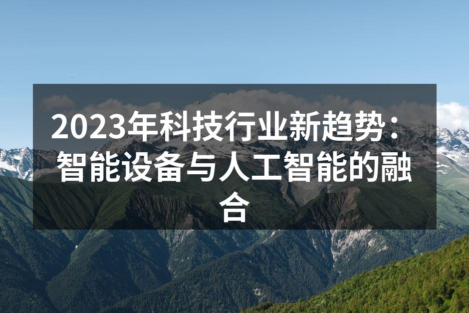 2023年科技行业新趋势：智能设备与人工智能的融合