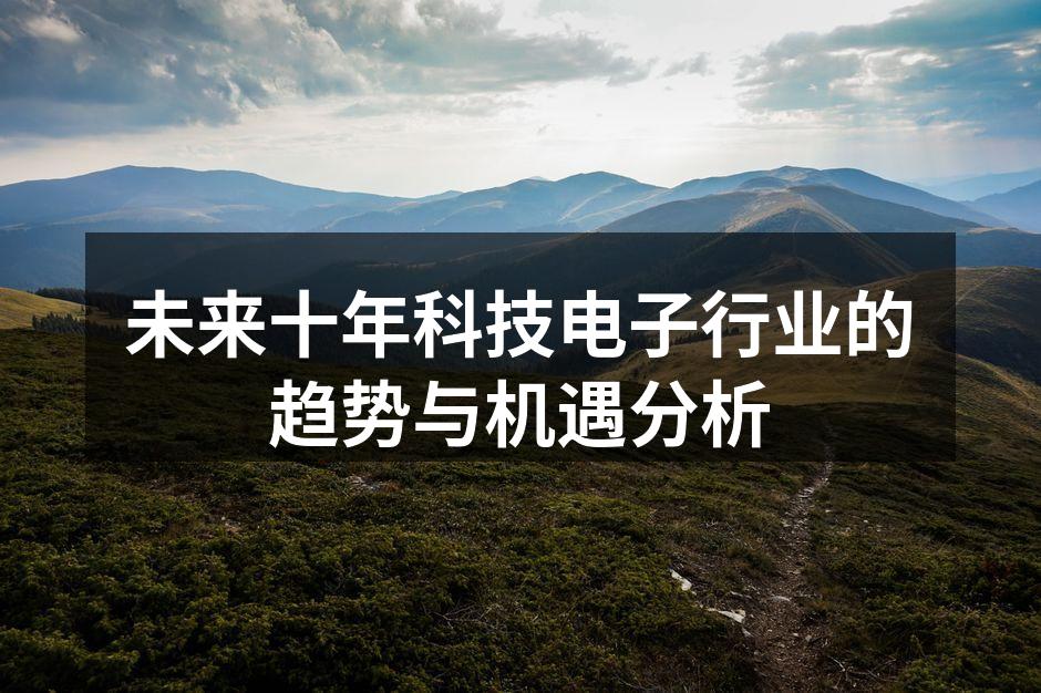 未来十年科技电子行业的趋势与机遇分析