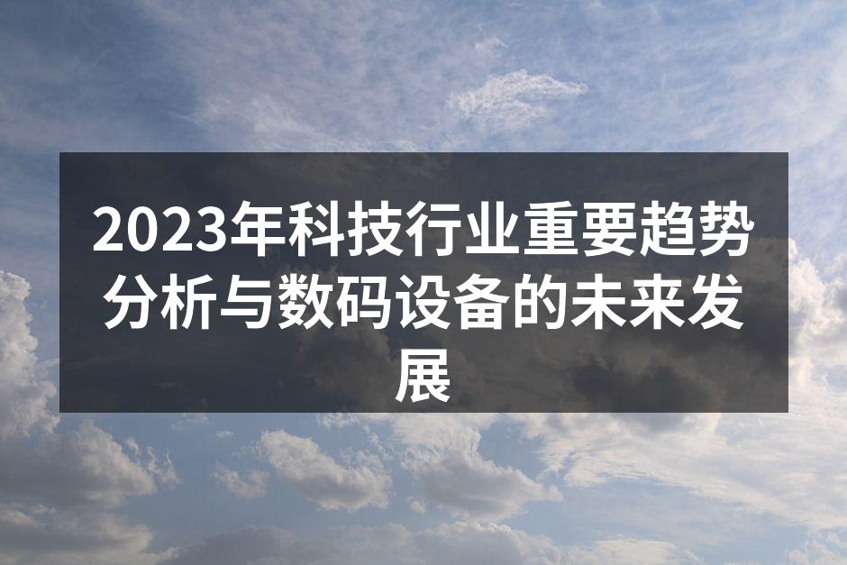 2023年科技行业重要趋势分析与数码设备的未来发展