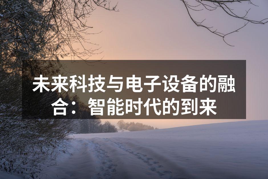 未来科技与电子设备的融合：智能时代的到来